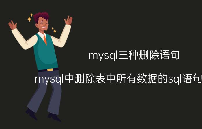 mysql三种删除语句 mysql中删除表中所有数据的sql语句怎么写？